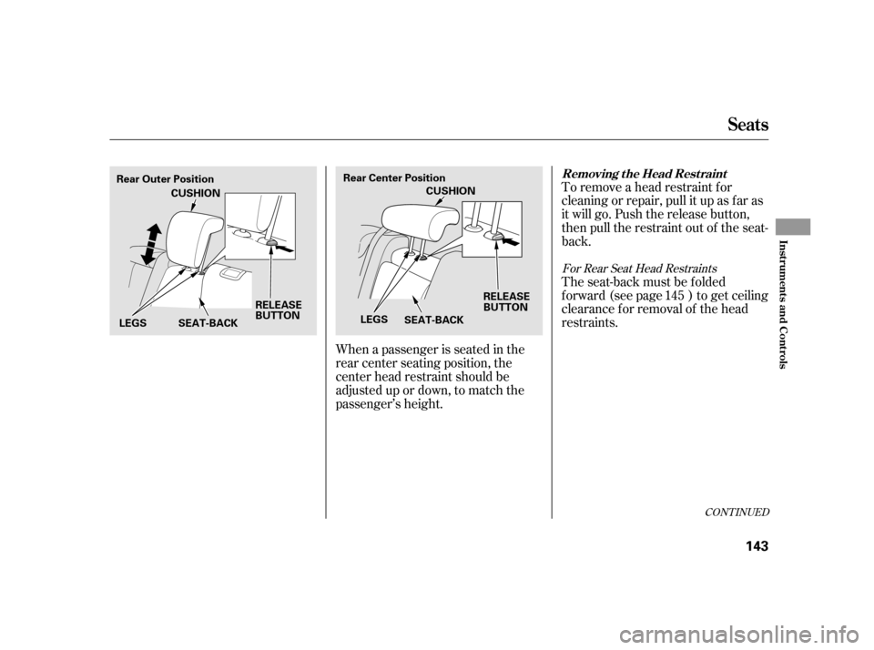 HONDA INSIGHT 2012 2.G Owners Manual To remove a head restraint f or
cleaning or repair, pull it up as f ar as
it will go. Push the release button,
then pull the restraint out of the seat-
back.
When a passenger is seated in the
rear cen