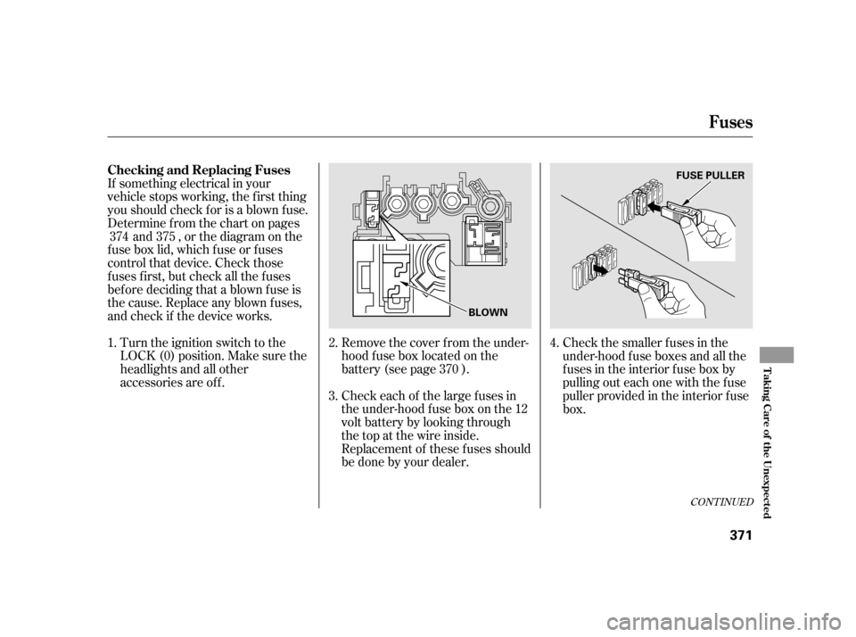 HONDA INSIGHT 2012 2.G Owners Manual If something electrical in your
vehicle stops working, the first thing
youshouldcheckforisablownfuse.
Determine f rom the chart on pagesand , or the diagram on the
fuse box lid, which fuse or fuses
co