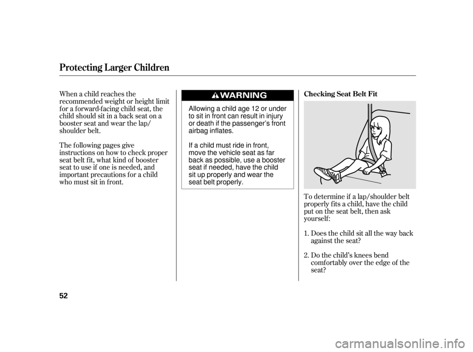 HONDA INSIGHT 2012 2.G Workshop Manual To determine if a lap/shoulder belt
properly f its a child, have the child
put on the seat belt, then ask
yourself :Does the child sit all the way back
against the seat?
Do the child’s knees bend
co