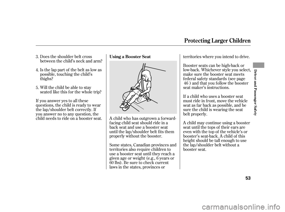 HONDA INSIGHT 2012 2.G Workshop Manual Does the shoulder belt cross
between the child’s neck and arm?
Is the lap part of the belt as low as
possible, touching the child’s
thighs?
Will the child be able to stay
seated like this f or the