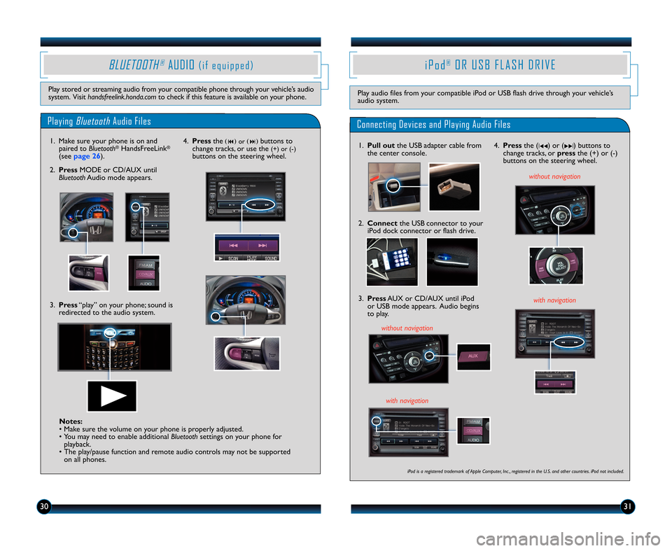 HONDA INSIGHT 2012 2.G Technology Reference Guide 303\f
PlayingBluetoothAudio Files
BLUETOOTH®AUDIO( i f e q u i p p e d )
Play stored or streaming audio from your compatible phone through your vehicle’s audio
system. Visit handsfreelink.honda.com
