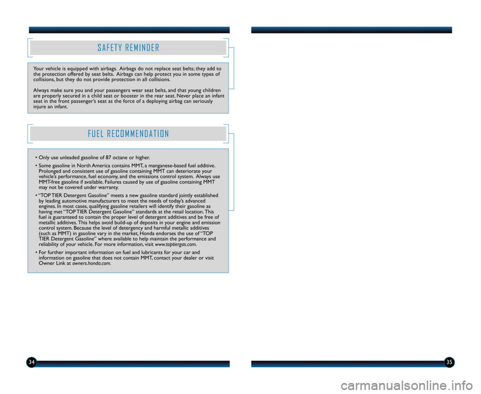 HONDA INSIGHT 2012 2.G Technology Reference Guide 3435
S A F E T Y R E M I N D E R
Your vehicle is equipped with airbags. Airbags do not replace seat belts; they add to
the protection offered by seat belts. Airbags can help protect you in some types 
