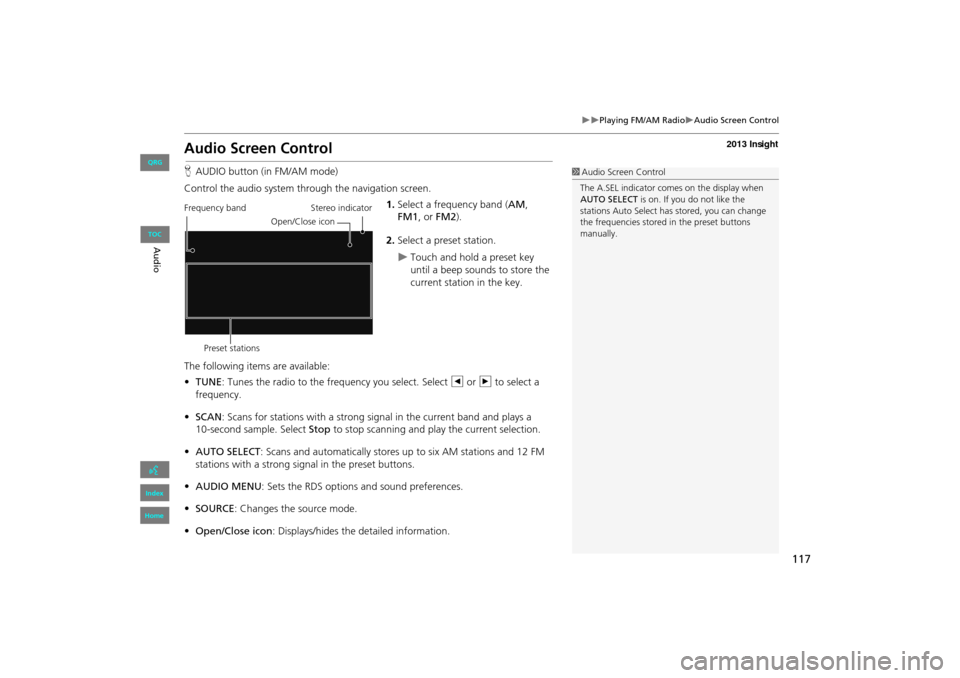 HONDA INSIGHT 2013 2.G Navigation Manual 117
�X�XPlaying FM/AM Radio�XAudio Screen Control
Audio Screen Control
HAUDIO button (in FM/AM mode)
Control the audio system through the navigation screen. 1.Select a frequency band (AM , 
FM1 , or F