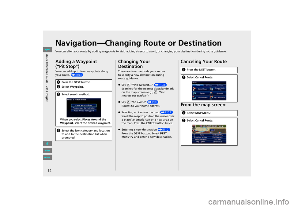 HONDA INSIGHT 2013 2.G Navigation Manual 12
Navigation—Changing Route or Destination
You can alter your route by adding waypoints to visit, adding streets to avoid, or changing your destination during route guida nce.
Adding a Waypoint 
(�