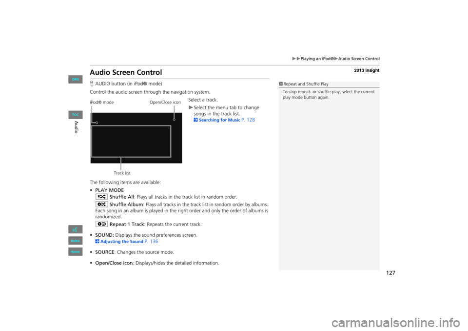 HONDA INSIGHT 2013 2.G Navigation Manual 127
�X�XPlaying an iPod®�XAudio Screen Control
Audio Screen Control
HAUDIO button (in iPod® mode)
Control the audio screen through the navigation system. Select a track.
�XSelect the menu tab to cha