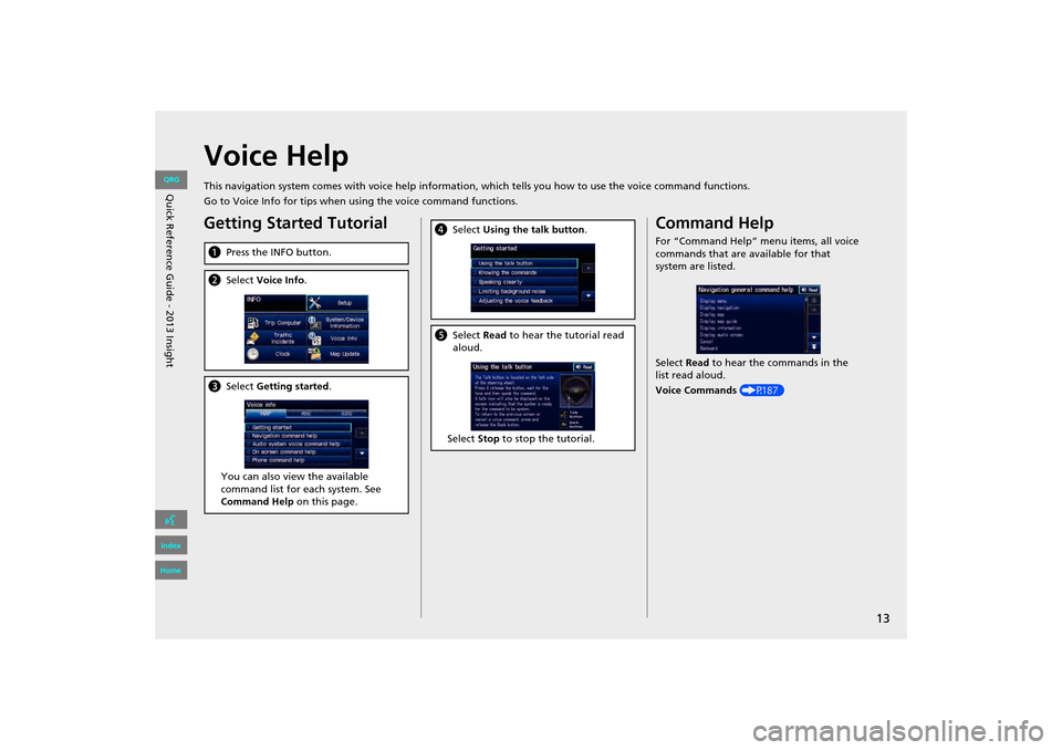 HONDA INSIGHT 2013 2.G Navigation Manual 13
Voice Help
This navigation system comes with voice help information, which tells you how to use the voice command functions.
Go to Voice Info for tips when using the voice command functions.
Gettin