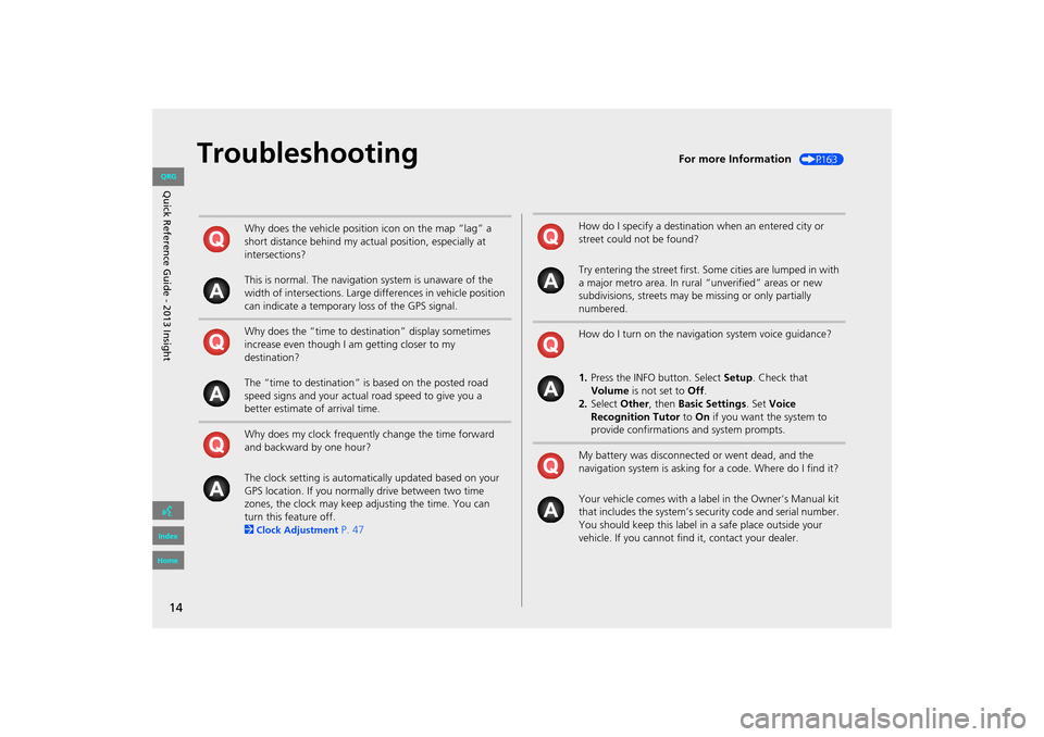 HONDA INSIGHT 2013 2.G Navigation Manual 14
TroubleshootingFor more Information (P163)
Why does the vehicle position icon on the map “lag” a 
short distance behind my actual position, especially at 
intersections?
This is normal. The nav