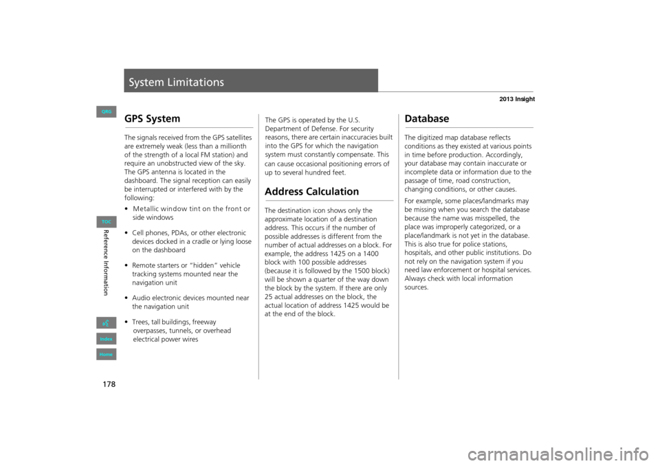 HONDA INSIGHT 2013 2.G Navigation Manual 178
System Limitations
GPS System
The signals received from the GPS satellites 
are extremely weak (less than a millionth 
of the strength of a local FM station) and 
require an unobstructed view of t