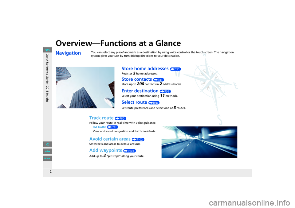 HONDA INSIGHT 2013 2.G Navigation Manual Quick Reference Guide - 2013 Insight
2
Overview—Functions at a Glance
NavigationYou can select any place/landmark as a destination by using voice control or the touch screen. The navigation 
system 