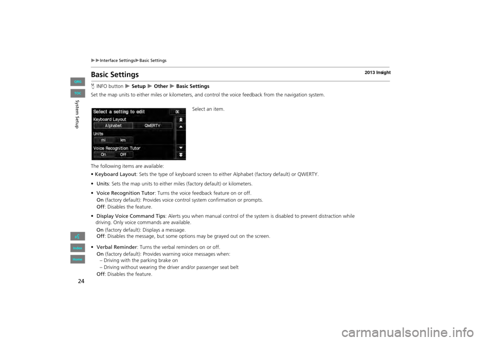 HONDA INSIGHT 2013 2.G Navigation Manual 24
�X�XInterface Settings�XBasic Settings
Basic Settings
HINFO button  �X Setup �X Other �X Basic Settings
Set the map units to either miles or kilometers, and control the voice feedback from the navi