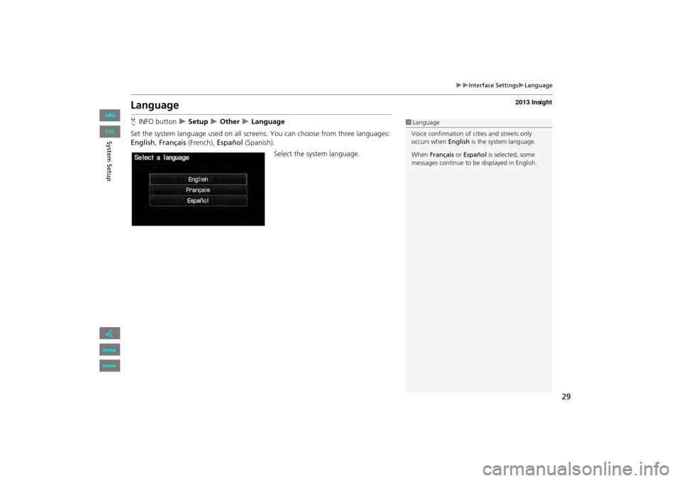 HONDA INSIGHT 2013 2.G Navigation Manual 29
�X�XInterface Settings�XLanguage
Language
HINFO button  �X Setup �X Other �X Language
Set the system language used on all scr eens. You can choose from three languages: 
English , Français  (Frenc