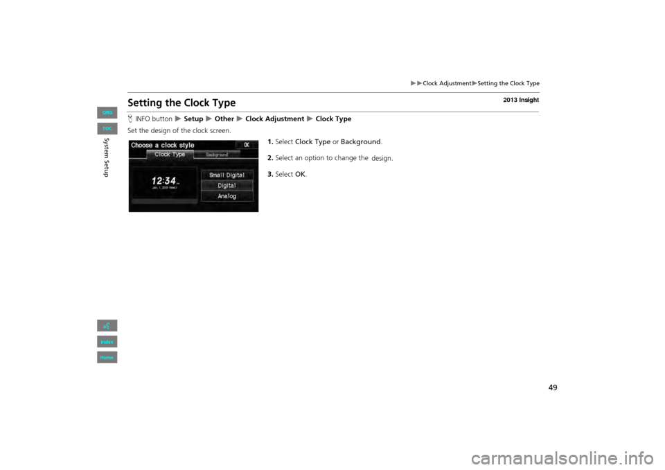 HONDA INSIGHT 2013 2.G Navigation Manual 49
�X�XClock Adjustment�XSetting the Clock Type
Setting the Clock Type
HINFO button  �X Setup �X Other �X Clock Adjustment �X Clock Type
Set the design of the clock screen. 1.Select  Clock Type  or Ba