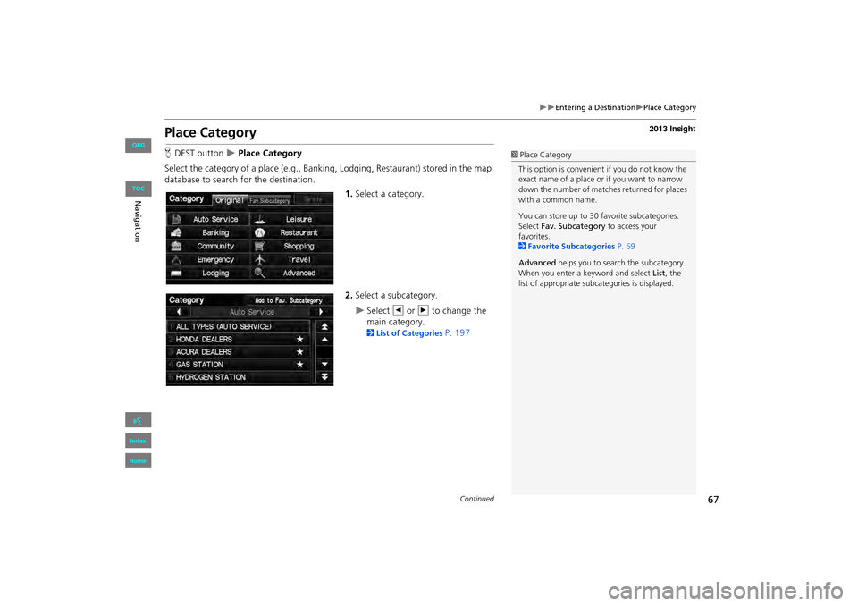 HONDA INSIGHT 2013 2.G Navigation Manual 67
�X�XEntering a Destination�XPlace Category
Place Category
HDEST button  �X Place Category
Select the category of a place (e.g., Bankin g, Lodging, Restaurant) stored in the map 
database to search 