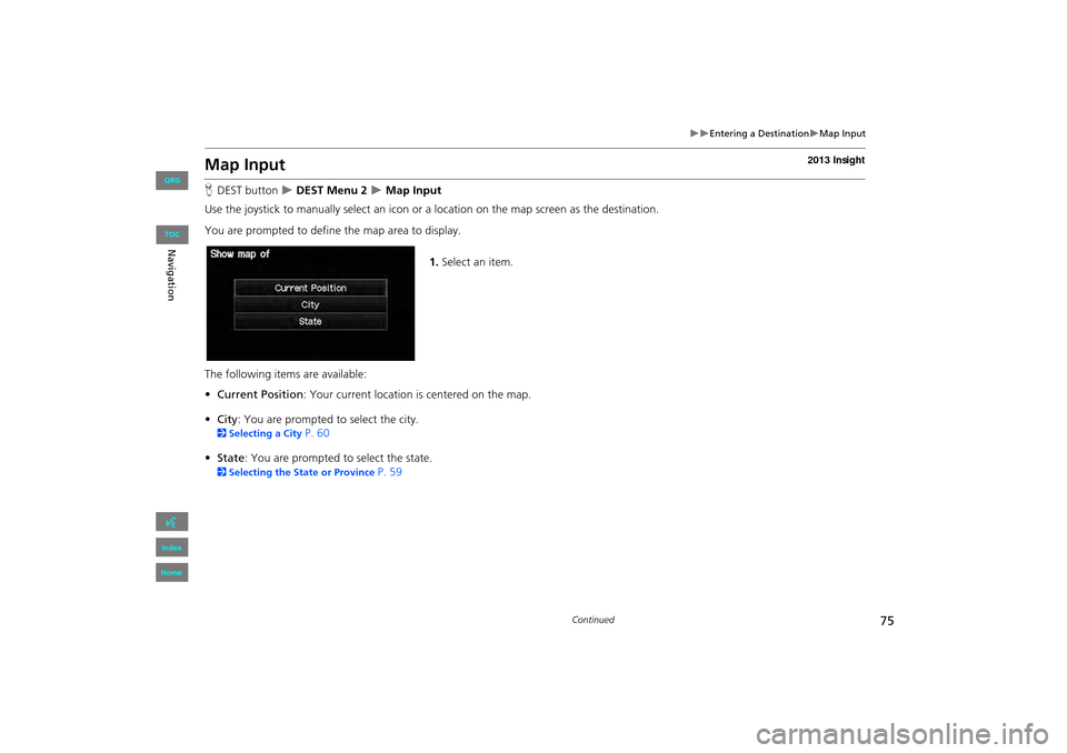 HONDA INSIGHT 2013 2.G Navigation Manual 75
�X�XEntering a Destination�XMap Input
Map Input
HDEST button  �X DEST Menu 2 �X Map Input
Use the joystick to manually select an icon or a location on the map screen as the destination.
You are pro