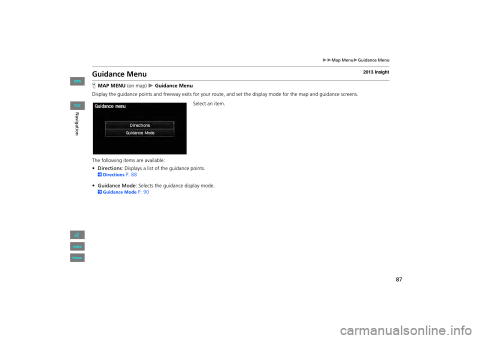 HONDA INSIGHT 2013 2.G Navigation Manual 87
�X�XMap Menu�XGuidance Menu
Guidance Menu
HMAP MENU (on map)  �X Guidance Menu
Display the guidance points and freeway exits for your route, and set the display mode for the map and guidance screen
