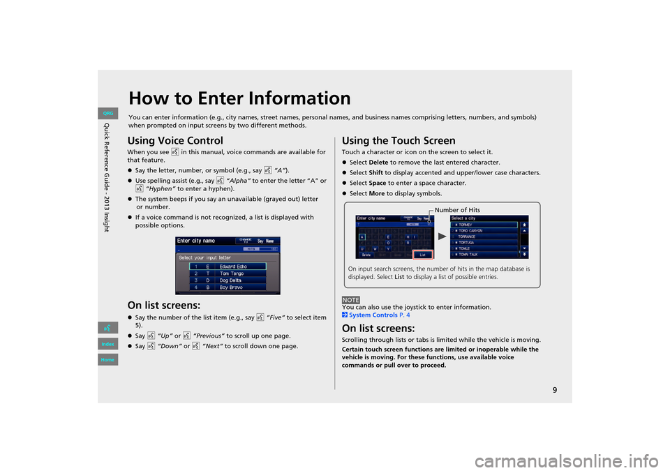 HONDA INSIGHT 2013 2.G Navigation Manual 9
How to Enter Information
You can enter information (e.g., city names, street names, personal names, and business names comprising letters, numbers, and symbols) 
when prompted on input screens by tw