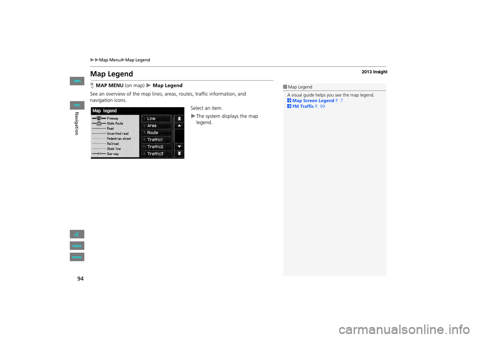 HONDA INSIGHT 2013 2.G Navigation Manual 94
�X�XMap Menu�XMap Legend
Map Legend
HMAP MENU (on map)  �X Map Legend
See an overview of the map lines, areas, routes, traffic information, and 
navigation icons. Select an item.
�XThe system displ