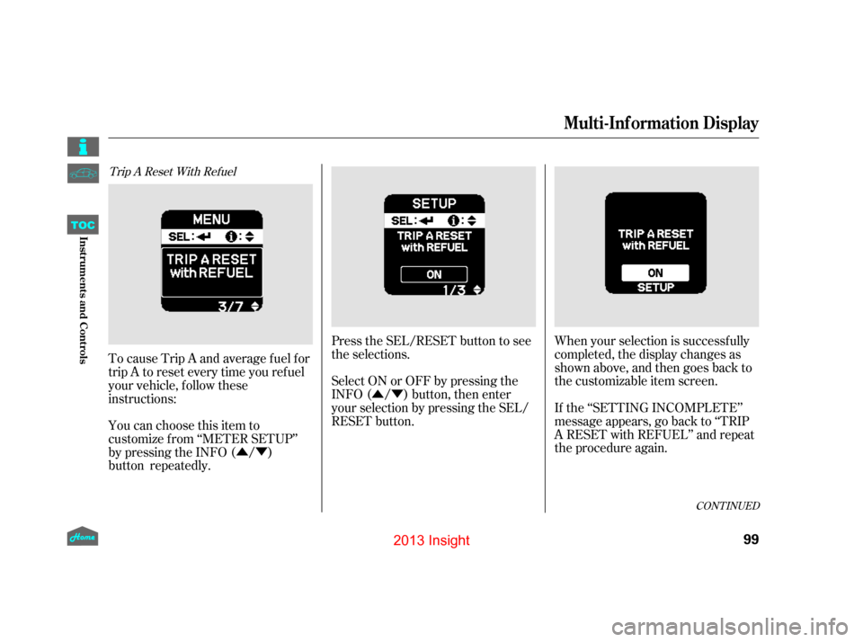 HONDA INSIGHT 2013 2.G Owners Manual ÛÝ
ÛÝ Press the SEL/RESET button to see
the selections.
Select ON or OFF by pressing the
INFO ( / ) button, then enter
your selection by pressing the SEL/
RESET button.
When your selection is 