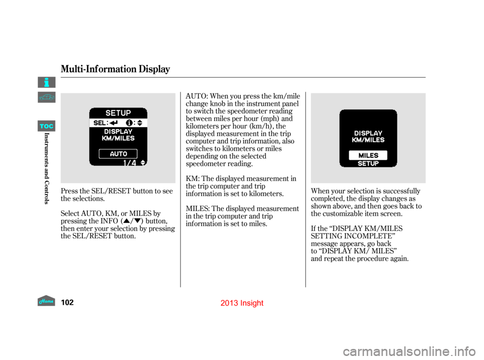 HONDA INSIGHT 2013 2.G Owners Manual ÛÝ
Press the SEL/RESET button to see
the selections.
Select AUTO, KM, or MILES by
pressing the INFO ( / ) button,
then enter your selection by pressing
the SEL/RESET button. AUTO: When you press t