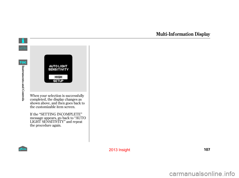 HONDA INSIGHT 2013 2.G Owners Manual When your selection is successf ully
completed, the display changes as
shown above, and then goes back to
the customizable item screen.
If the ‘‘SETTING INCOMPLETE’’
message appears, go back t