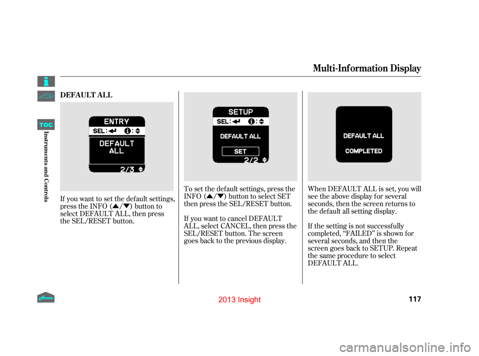 HONDA INSIGHT 2013 2.G Owners Manual ÛÝÛÝ
If you want to set the def ault settings,
press the INFO ( / ) button to
select DEFAULT ALL, then press
the SEL/RESET button. If you want to cancel DEFAULT
ALL, select CANCEL, then press 