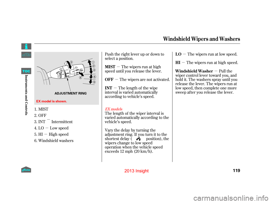 HONDA INSIGHT 2013 2.G Owners Manual µ
µ µ
µ µ
µ
µ
µ µ
Push the right lever up or down to
select a position.
The wipers run at high
speed until you release the lever.
The wipers are not activated. The wipers run at low 