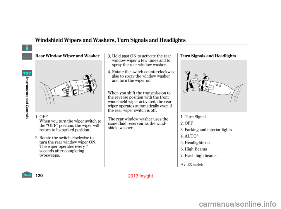 HONDA INSIGHT 2013 2.G Owners Manual Î
Î
Rotate the switch counterclockwise 
also to spray the window washer
and turn the wiper on.Hold past ON to activate the rear
window wiper a f ew times and to
spray the rear window washer.
Rotat
