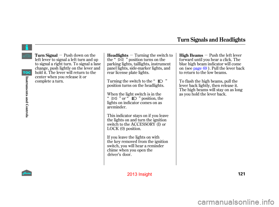 HONDA INSIGHT 2013 2.G Owners Manual µµ µPush down on the
lef t lever to signal a lef t turn and up
to signal a right turn. To signal a lane
change, push lightly on the lever and
hold it. The lever will return to the
center when yo