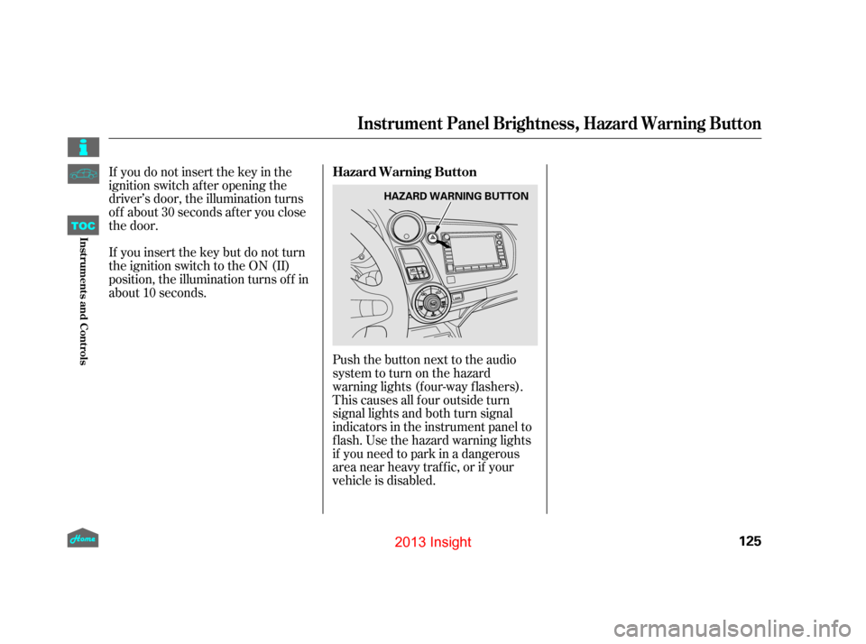 HONDA INSIGHT 2013 2.G Owners Manual If you do not insert the key in the
ignition switch af ter opening the
driver’s door, the illumination turns
of f about 30 seconds af ter you close
the door.
If you insert the key but do not turn
th