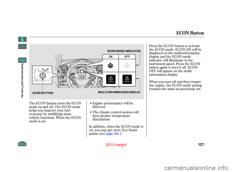 HONDA INSIGHT 2013 2.G Owners Manual Press the ECON button to activate
the ECON mode. ECON ON will be
displayed on the multi-inf ormation
display and the ECON mode
indicator will illuminate in the
instrument panel. Press the ECON
button 