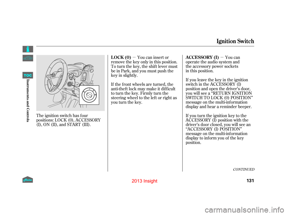HONDA INSIGHT 2013 2.G Owners Manual µ
µ
The ignition switch has f our
positions: LOCK (0), ACCESSORY
(I), ON (II), and START (III). You can
operate the audio system and  
the accessory power sockets  
in this position.
If you leave 