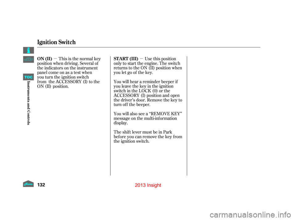 HONDA INSIGHT 2013 2.G Owners Manual µ
µ Use this position
only to start the engine. The switch
returns to the ON (II) position when
you let go of the key.
You will hear a reminder beeper if
you leave the key in the ignition
switch i