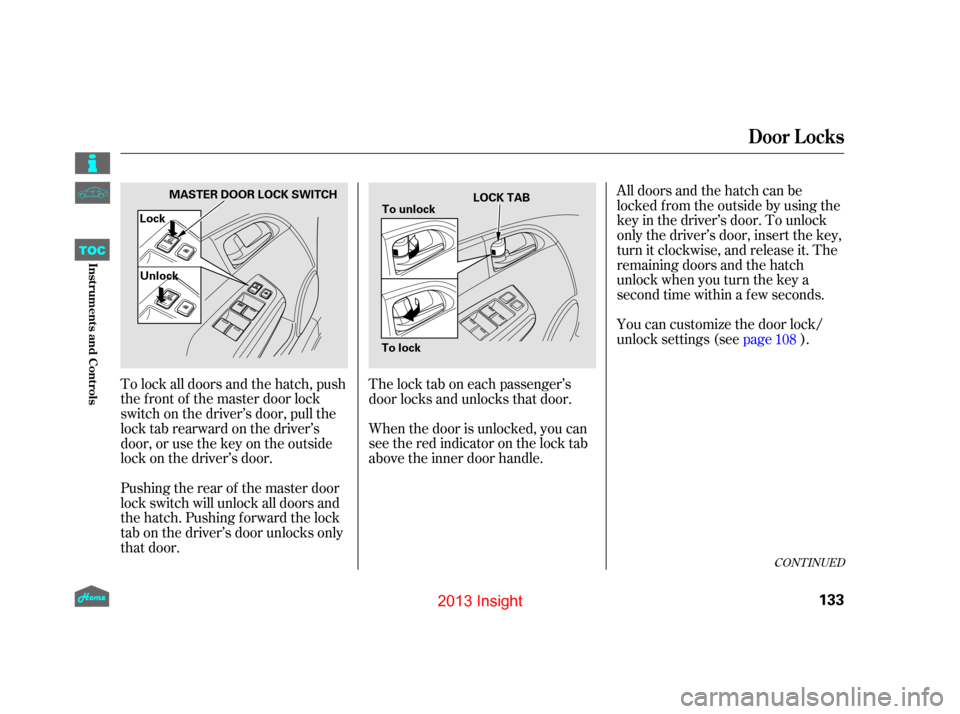 HONDA INSIGHT 2013 2.G Owners Manual When the door is unlocked, you can
seetheredindicatoronthelocktab
above the inner door handle.You can customize the door lock/
unlock settings (see
page).
All doors and the hatch can be
locked f rom t