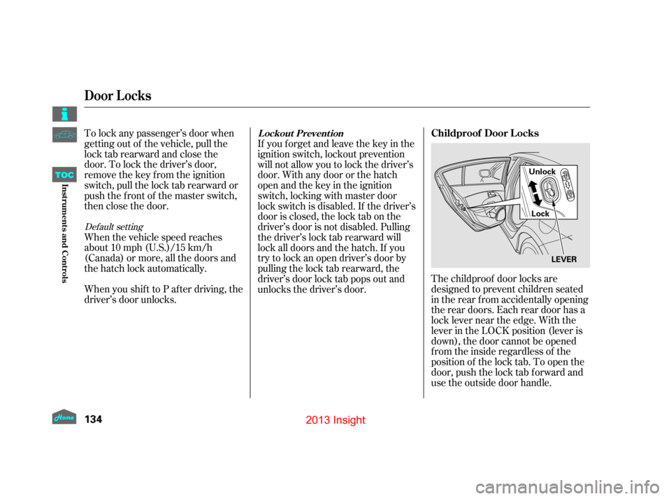 HONDA INSIGHT 2013 2.G Owners Manual The childproof door locks are
designed to prevent children seated
in the rear f rom accidentally opening
the rear doors. Each rear door has a
lock lever near the edge. With the
lever in the LOCK posit