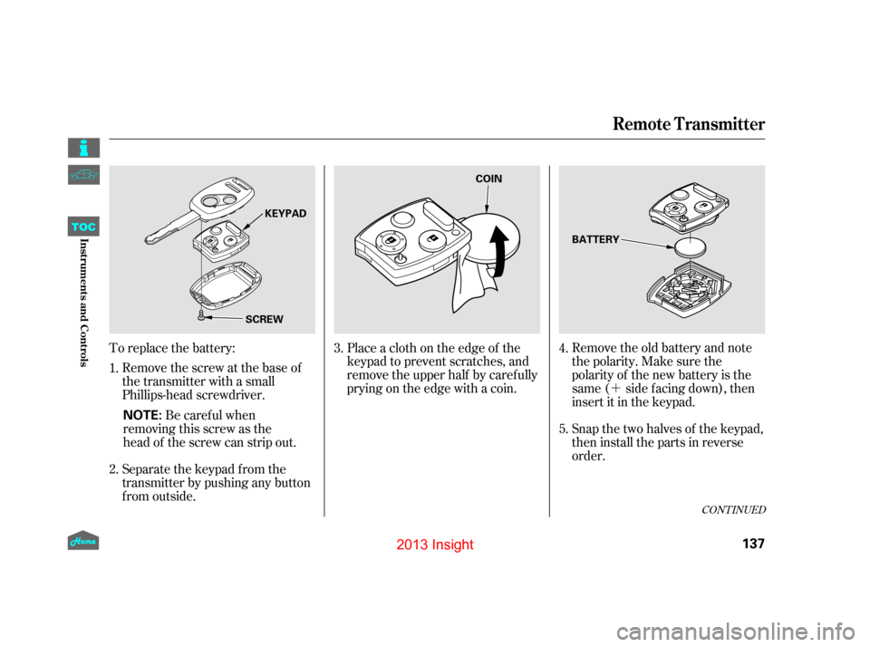 HONDA INSIGHT 2013 2.G Owners Manual ´
Be careful when  
removing this screw as the
head of the screw can strip out.
Remove the screw at the base of
the transmitter with a small
Phillips-head screwdriver.
Remove the old battery and not