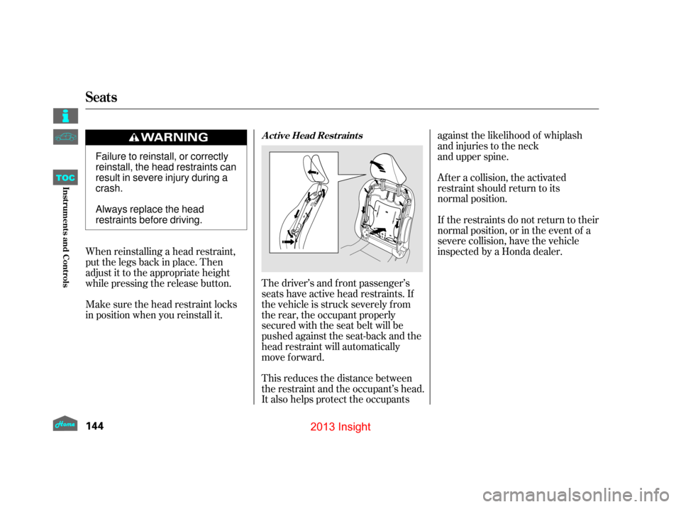 HONDA INSIGHT 2013 2.G Owners Manual After a collision, the activated
restraint should return to its  
normal position.
If the restraints do not return to their
normal position, or in the event of a
severe collision, have the vehicle
ins