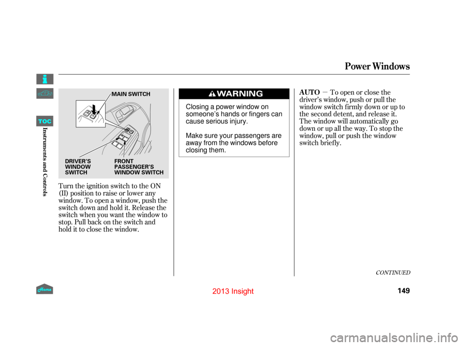 HONDA INSIGHT 2013 2.G Owners Manual µ
Turn the ignition switch to the ON
(II) position to raise or lower any
window. To open a window, push the
switchdownandholdit.Releasethe
switch when you want the window to
stop. Pull back on the s