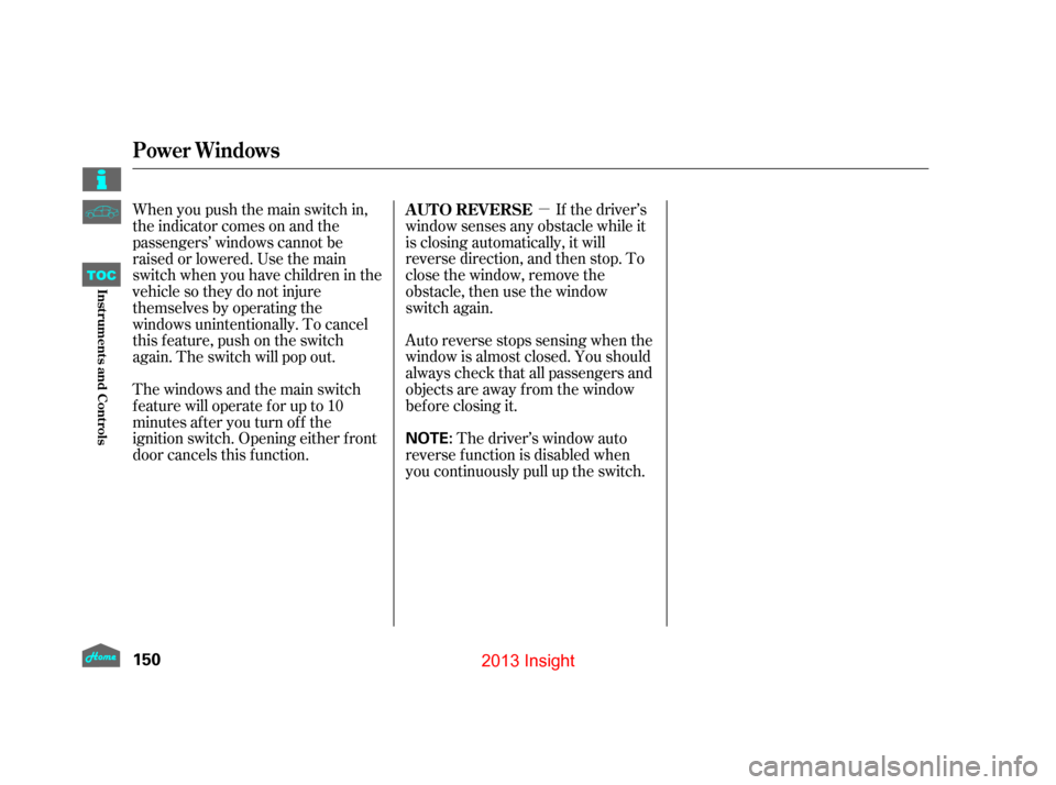 HONDA INSIGHT 2013 2.G Owners Manual µ
Auto reverse stops sensing when the
window is almost closed. You should
always check that all passengers and
objects are away from the window
bef ore closing it. The driver’s window auto
reverse