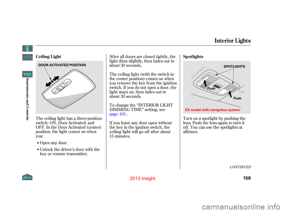 HONDA INSIGHT 2013 2.G Owners Manual The ceiling light has a three-position
switch: ON, Door Activated, and
OFF. In the Door Activated (center)
position, the light comes on when
you:After all doors are closed tightly, the
light dims slig