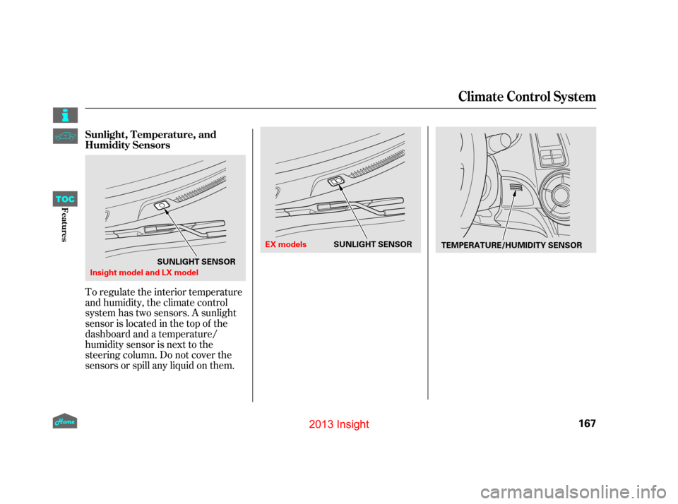 HONDA INSIGHT 2013 2.G Owners Manual To regulate the interior temperature
and humidity, the climate control
system has two sensors. A sunlight
sensor is located in the top of the
dashboard and a temperature/
humidity sensor is next to th