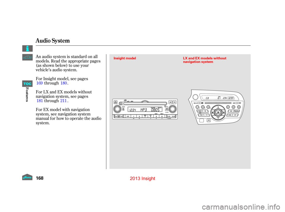 HONDA INSIGHT 2013 2.G Owners Manual An audio system is standard on all
models. Read the appropriate pages
(as shown below) to use your
vehicle’s audio system.
For LX and EX models without
navigation system, see pagesthrough .
For Insi