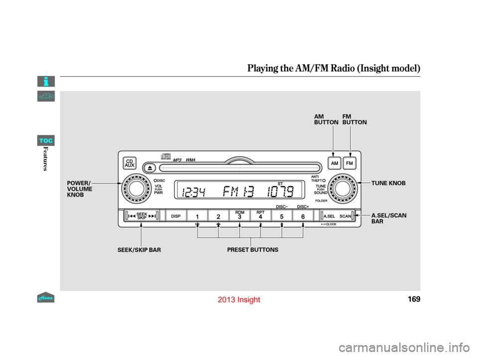 HONDA INSIGHT 2013 2.G Owners Manual Playing the A M/FM Radio (Insight model)
169
AM
BUTTONFM
BUTTON
PRESET BUTTONS
POWER/
VOLUME
KNOB
SEEK/SKIP BAR TUNE KNOB
A.SEL/SCAN
BAR
12/07/13 16:58:04 31TM8630_174
FeaturesTOC
2013  Insight  