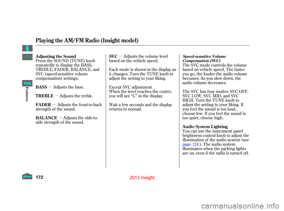HONDA INSIGHT 2013 2.G Owners Manual µ
µ µ
µ
µ Adjusts the volume level
basedonthevehiclespeed.
Press the SOUND (TUNE) knob
repeatedly to display the BASS,
TREBLE, FADER, BALANCE, and
SVC (speed-sensitive volume
compensation) s