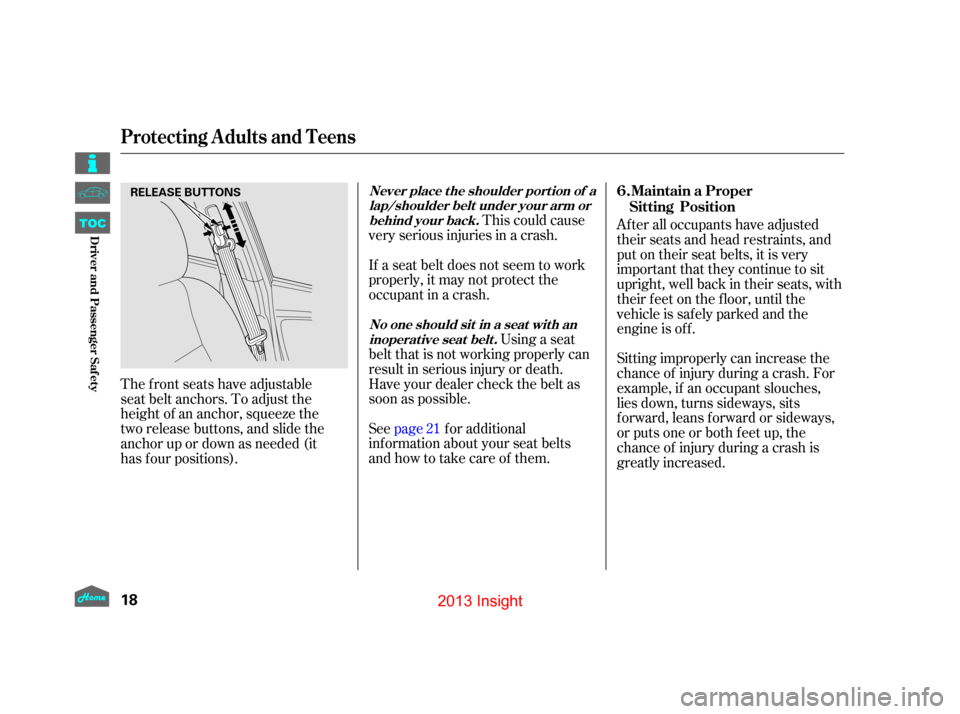 HONDA INSIGHT 2013 2.G Owners Manual This could cause
very serious injuries in a crash.
If a seat belt does not seem to work
properly, it may not protect the
occupant in a crash.
Using a seat
belt that is not working properly can
result 