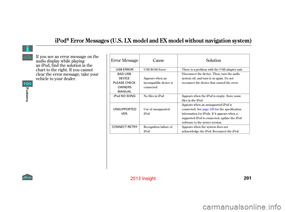 HONDA INSIGHT 2013 2.G Owners Manual If you see an error message on the
audio display while playing  
an iPod, find the solution in the
chart to the right. If you cannot
clear the error message, take your
vehicle to your dealer.Cause
Err