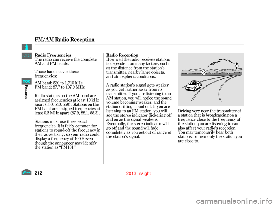 HONDA INSIGHT 2013 2.G Owners Manual The radio can receive the complete
AM and FM bands.
Those bands cover these
f requencies:
AM band: 530 to 1,710 kHz
FM band: 87.7 to 107.9 MHz How well the radio receives stations
is dependent on many