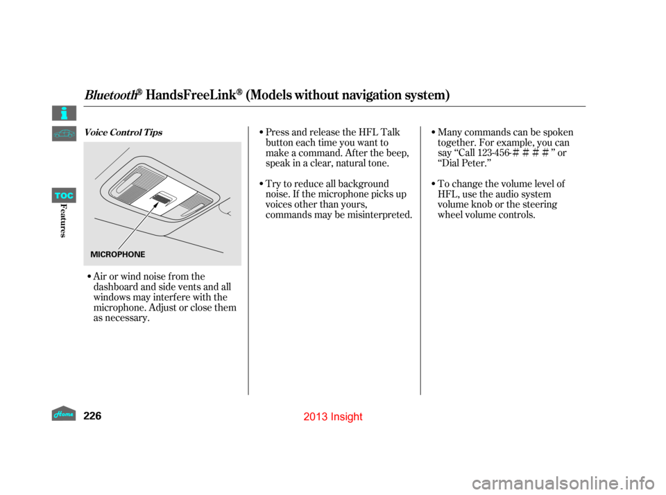 HONDA INSIGHT 2013 2.G Owners Manual ÌÌÌÌ
Try to reduce all background
noise. If the microphone picks up
voices other than yours,
commands may be misinterpreted. Many commands can be spoken
together. For example, you can
say ‘