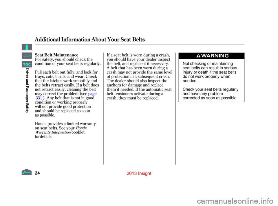 HONDA INSIGHT 2013 2.G Owners Manual For saf ety, you should check the
condition of your seat belts regularly.
Pull each belt out fully, and look for
frays, cuts, burns, and wear. Check
that the latches work smoothly and
the belts retrac