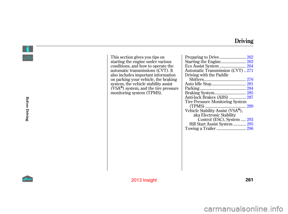 HONDA INSIGHT 2013 2.G Owners Manual This section gives you tips on 
starting the engine under various
conditions, and how to operate the
automatic transmissions (CVT). It
also includes important inf ormation
on parking your vehicle, the