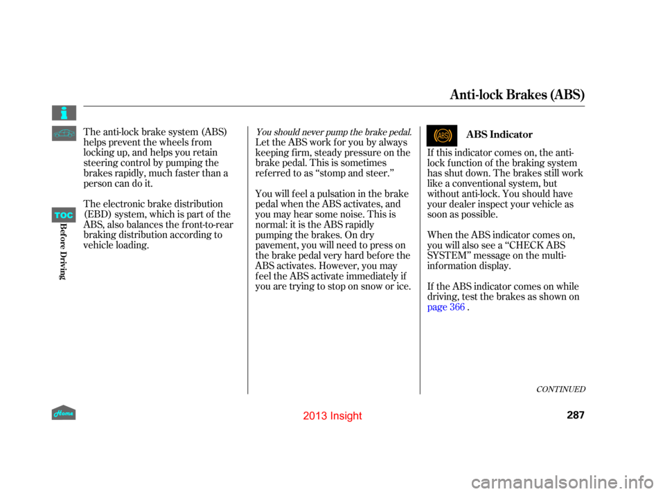 HONDA INSIGHT 2013 2.G Owners Manual The anti-lock brake system (ABS)
helpspreventthewheelsfrom
locking up, and helps you retain
steering control by pumping the
brakes rapidly, much f aster than a
person can do it.
The electronic brake d